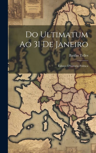 Do Ultimatum Ao 31 De Janeiro: Esboço D'Historia Politica (Portuguese Edition)