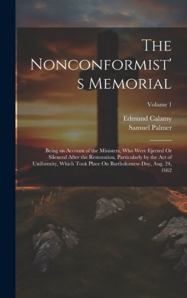 The Nonconformist's Memorial: Being An Account Of The Ministers, Who Were Ejected Or Silenced After The Restoration, Particularly By The Act Of ... On Bartholomew-Day, Aug. 24, 1662; Volume 1