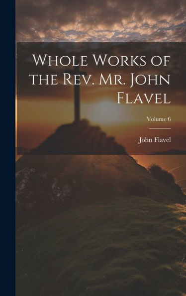 Whole Works Of The Rev. Mr. John Flavel; Volume 6
