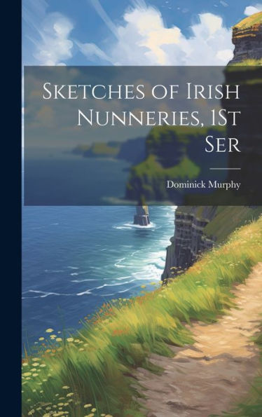 Sketches Of Irish Nunneries, 1St Ser