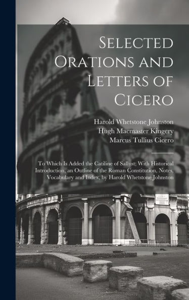 Selected Orations And Letters Of Cicero: To Which Is Added The Catiline Of Sallust; With Historical Introduction, An Outline Of The Roman ... And Index, By Harold Whetstone Johnston