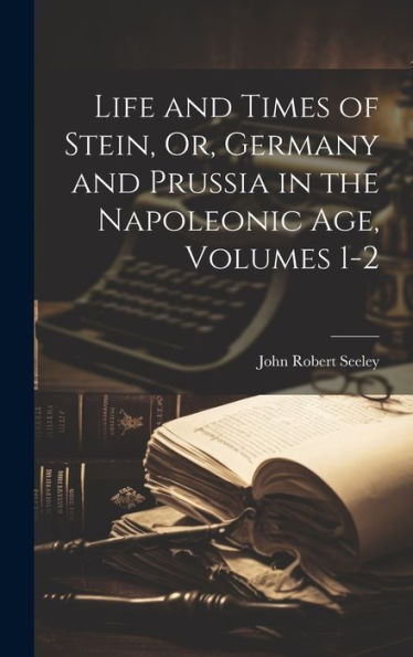 Life And Times Of Stein, Or, Germany And Prussia In The Napoleonic Age, Volumes 1-2