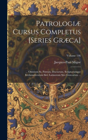 Patrologiæ Cursus Completus [Series Græca]: ... Omnium Ss. Patrum, Doctorum, Scriptorumque Ecclasiasticorum Sive Latinorum Sive Græcorum ...; Volume 146 (Ancient Greek Edition)