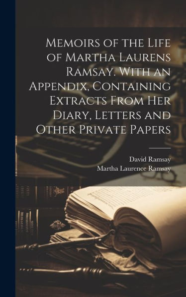 Memoirs Of The Life Of Martha Laurens Ramsay. With An Appendix, Containing Extracts From Her Diary, Letters And Other Private Papers