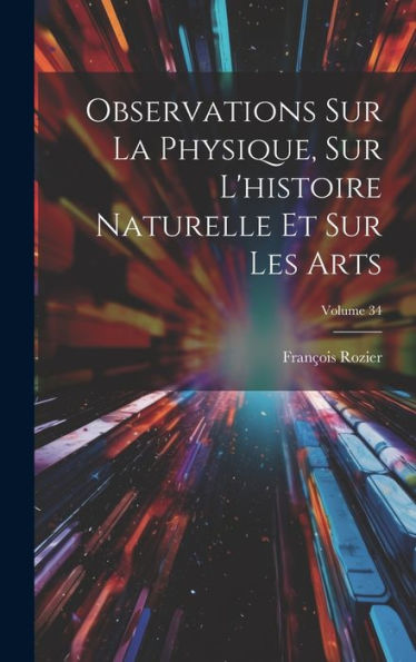 Observations Sur La Physique, Sur L'Histoire Naturelle Et Sur Les Arts; Volume 34 (French Edition)