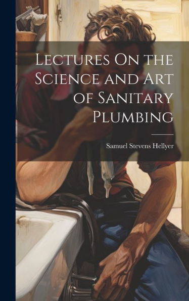 Lectures On The Science And Art Of Sanitary Plumbing