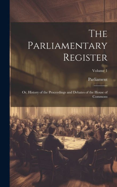 The Parliamentary Register: Or, History Of The Proceedings And Debates Of The House Of Commons; Volume 1