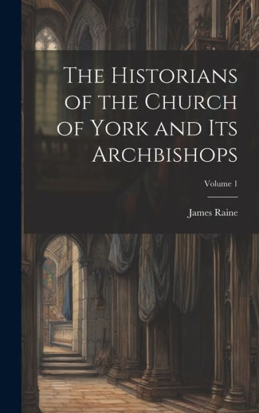 The Historians Of The Church Of York And Its Archbishops; Volume 1 (Latin Edition)