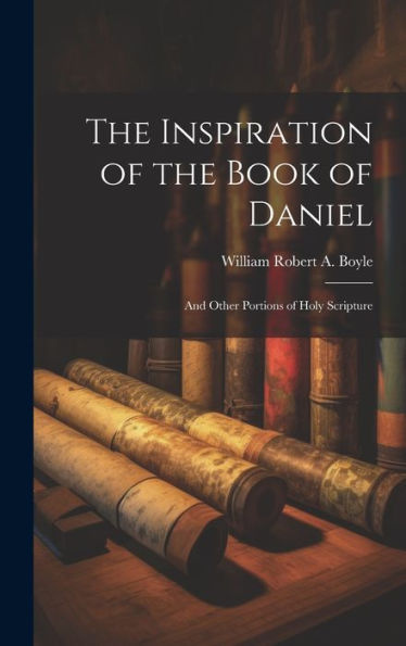 The Inspiration Of The Book Of Daniel: And Other Portions Of Holy Scripture