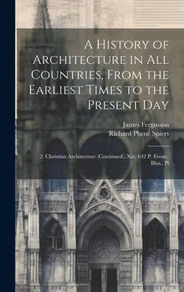 A History Of Architecture In All Countries, From The Earliest Times To The Present Day: 2. Christian Architecture (Continued.) Xiv, 642 P. Front., Illus., Pl
