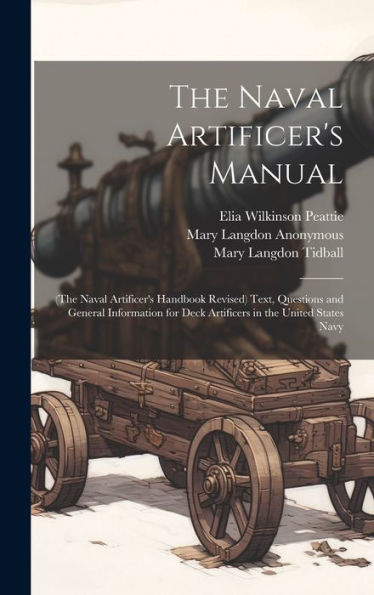 The Naval Artificer's Manual: (The Naval Artificer's Handbook Revised) Text, Questions And General Information For Deck Artificers In The United States Navy