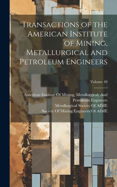 Transactions Of The American Institute Of Mining, Metallurgical And Petroleum Engineers; Volume 48