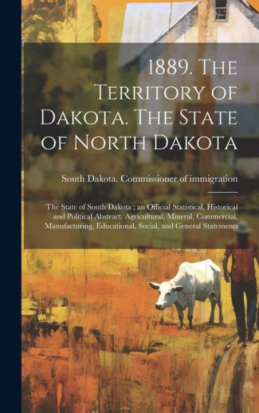 1889. The Territory Of Dakota. The State Of North Dakota; The State Of South Dakota; An Official Statistical, Historical And Political Abstract. ... Educational, Social, And General Statements