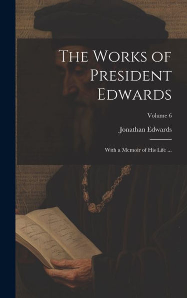 The Works Of President Edwards: With A Memoir Of His Life ...; Volume 6
