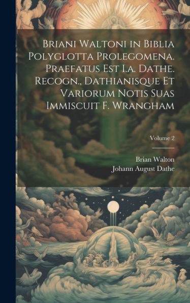 Briani Waltoni In Biblia Polyglotta Prolegomena. Praefatus Est I.A. Dathe. Recogn., Dathianisque Et Variorum Notis Suas Immiscuit F. Wrangham; Volume 2 (Romanian Edition)