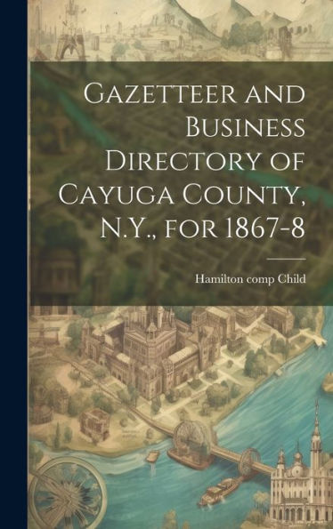 Gazetteer And Business Directory Of Cayuga County, N.Y., For 1867-8