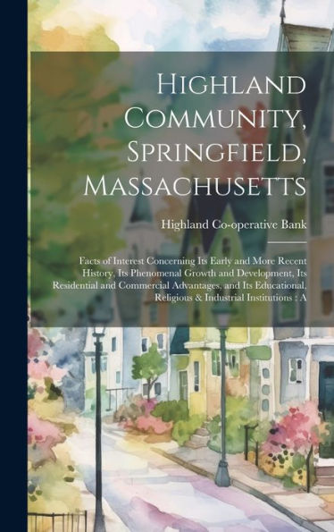 Highland Community, Springfield, Massachusetts: Facts Of Interest Concerning Its Early And More Recent History, Its Phenomenal Growth And Development, ... Religious & Industrial Institutions: A