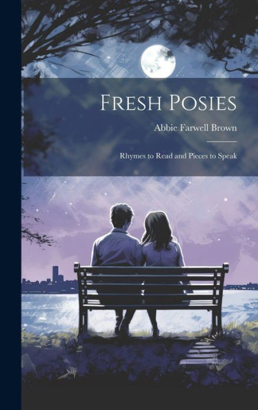 Fresh Posies; Rhymes To Read And Pieces To Speak