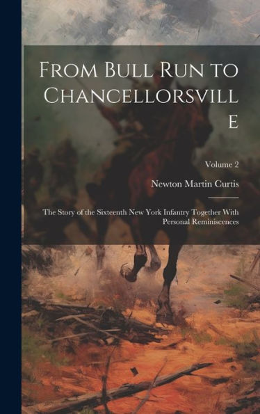From Bull Run To Chancellorsville; The Story Of The Sixteenth New York Infantry Together With Personal Reminiscences; Volume 2
