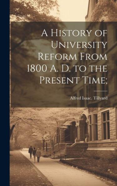 A History Of University Reform From 1800 A. D. To The Present Time;