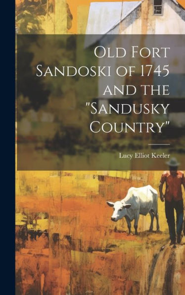 Old Fort Sandoski Of 1745 And The "Sandusky Country"
