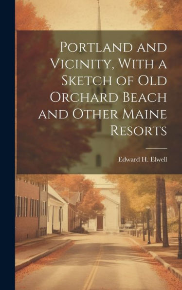 Portland And Vicinity, With A Sketch Of Old Orchard Beach And Other Maine Resorts