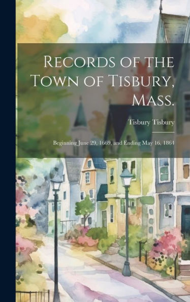Records Of The Town Of Tisbury, Mass.: Beginning June 29, 1669, And Ending May 16, 1864