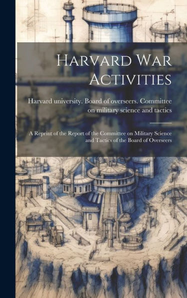 Harvard War Activities; A Reprint Of The Report Of The Committee On Military Science And Tactics Of The Board Of Overseers