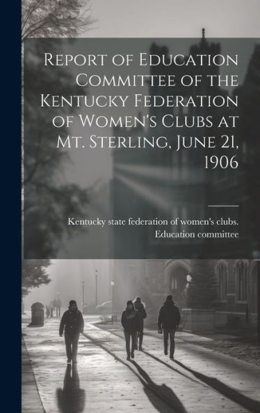 Report Of Education Committee Of The Kentucky Federation Of Women's Clubs At Mt. Sterling, June 21, 1906