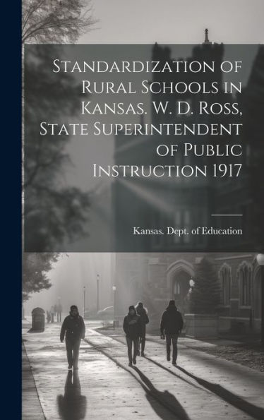 Standardization Of Rural Schools In Kansas. W. D. Ross, State Superintendent Of Public Instruction 1917
