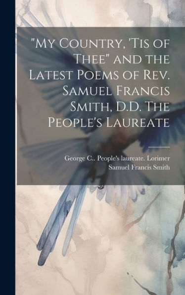 My Country, 'Tis Of Thee And The Latest Poems Of Rev. Samuel Francis Smith, D.D. The People's Laureate