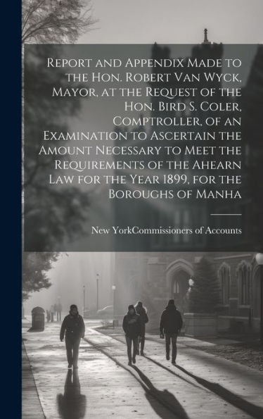 Report And Appendix Made To The Hon. Robert Van Wyck, Mayor, At The Request Of The Hon. Bird S. Coler, Comptroller, Of An Examination To Ascertain The ... For The Year 1899, For The Boroughs Of Manha