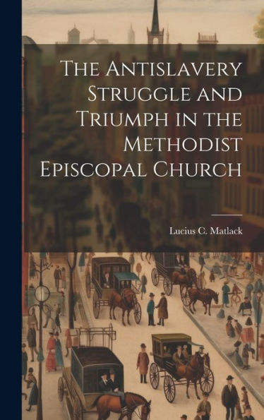 The Antislavery Struggle And Triumph In The Methodist Episcopal Church