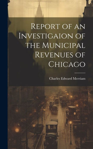 Report Of An Investigaion Of The Municipal Revenues Of Chicago