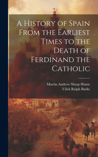 A History Of Spain From The Earliest Times To The Death Of Ferdinand The Catholic