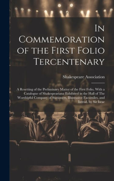 In Commemoration Of The First Folio Tercentenary; A Resetting Of The Preliminary Matter Of The First Folio, With A Catalogue Of Shakespeariana ... Facsimiles, And Introd. By Sir Israe