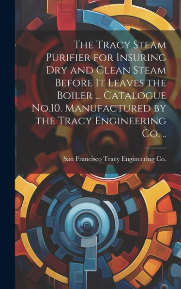 The Tracy Steam Purifier For Insuring Dry And Clean Steam Before It Leaves The Boiler ... Catalogue No.10. Manufactured By The Tracy Engineering Co. .. - 9781020760839