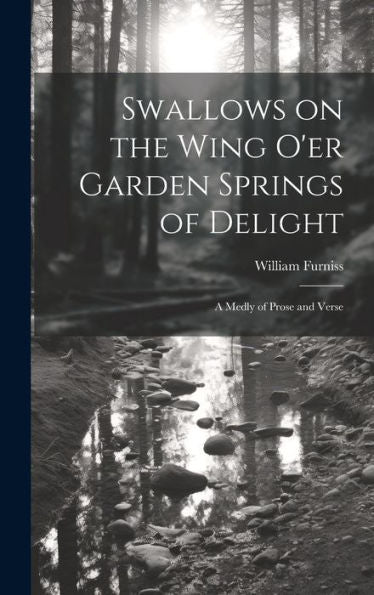 Swallows On The Wing O'Er Garden Springs Of Delight: A Medly Of Prose And Verse - 9781020760877