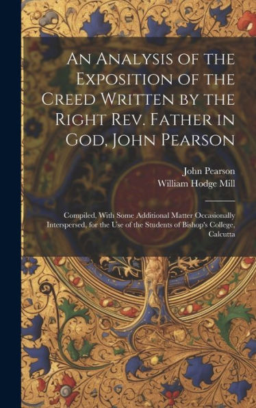An Analysis Of The Exposition Of The Creed Written By The Right Rev. Father In God, John Pearson; Compiled, With Some Additional Matter Occasionally ... Of The Students Of Bishop's College, Calcutta - 9781020761041