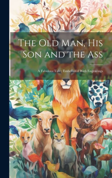 The Old Man, His Son And The Ass: A Fabulous Tale: Embellish'D With Engravings - 9781020762314