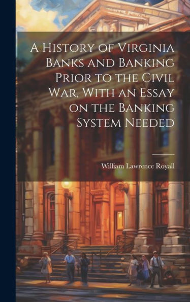 A History Of Virginia Banks And Banking Prior To The Civil War, With An Essay On The Banking System Needed - 9781020762857