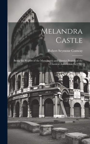 Melandra Castle; Being The Report Of The Manchester And District Branch Of The Classical Association For 1905 - 9781020762970