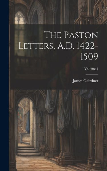 The Paston Letters, A.D. 1422-1509; Volume 4 - 9781020762987