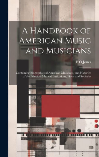 A Handbook Of American Music And Musicians: Containing Biographies Of American Musicians, And Histories Of The Principal Musical Institutions, Firms And Societies - 9781020763229