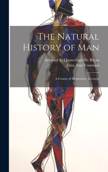 The Natural History Of Man: A Course Of Elementary Lectures - 9781020763434