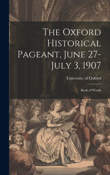 The Oxford Historical Pageant, June 27-July 3, 1907: Book Of Words
