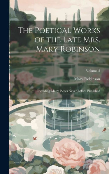 The Poetical Works Of The Late Mrs. Mary Robinson: Including Many Pieces Never Before Published; Volume 3 - 9781020764585