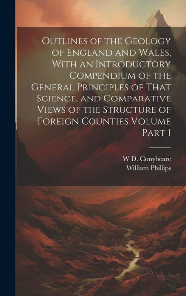 Outlines Of The Geology Of England And Wales, With An Introductory Compendium Of The General Principles Of That Science, And Comparative Views Of The Structure Of Foreign Counties Volume Part 1 - 9781020765124