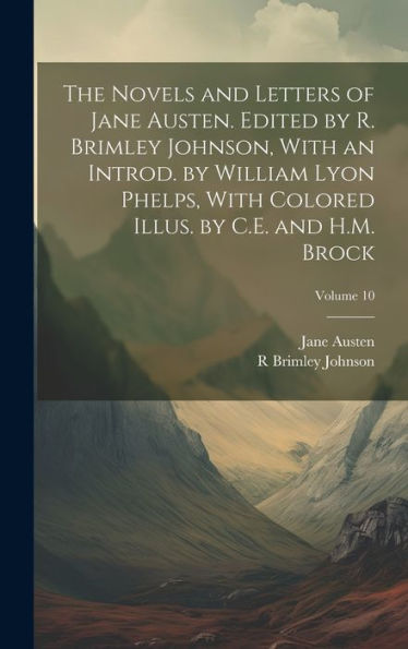 The Novels And Letters Of Jane Austen. Edited By R. Brimley Johnson, With An Introd. By William Lyon Phelps, With Colored Illus. By C.E. And H.M. Brock; Volume 10 - 9781020765193