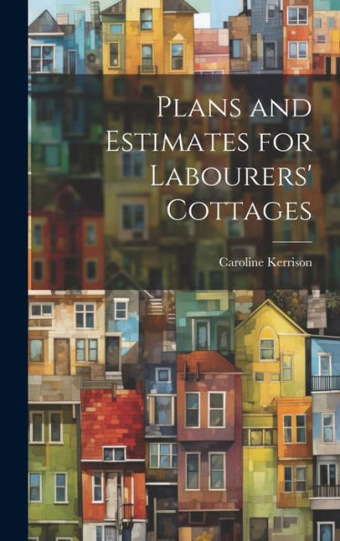 Plans And Estimates For Labourers' Cottages - 9781020765773